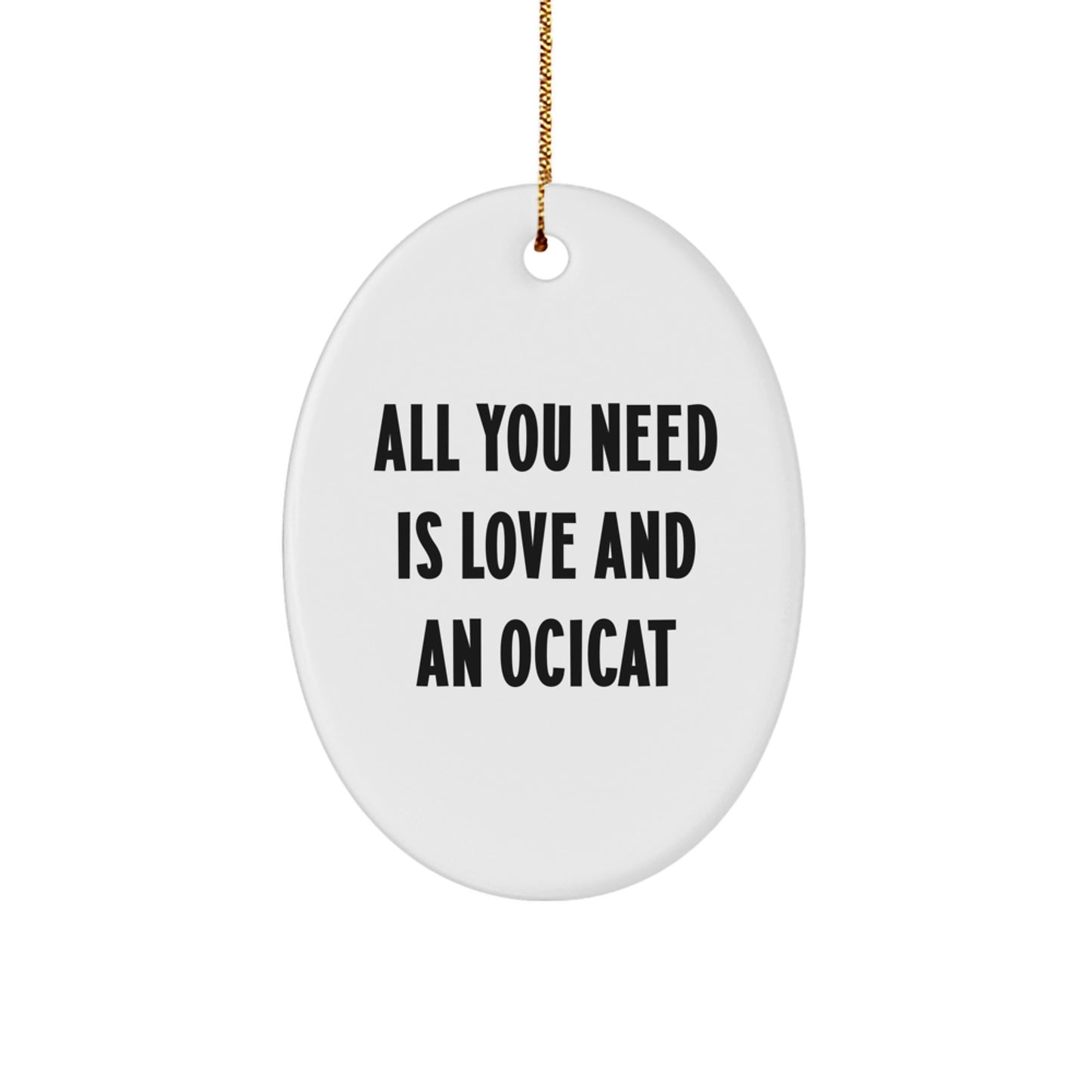 Ocicat Lovers Christmas Unique Gift, 'All You Need Is Love And An Ocicat' Oval Ornament, Gifts from Family, Friends, or Coworkers, for Ocicat Enthusiasts or Ocicat Gifts for Men, Women, and Kids - Image 1