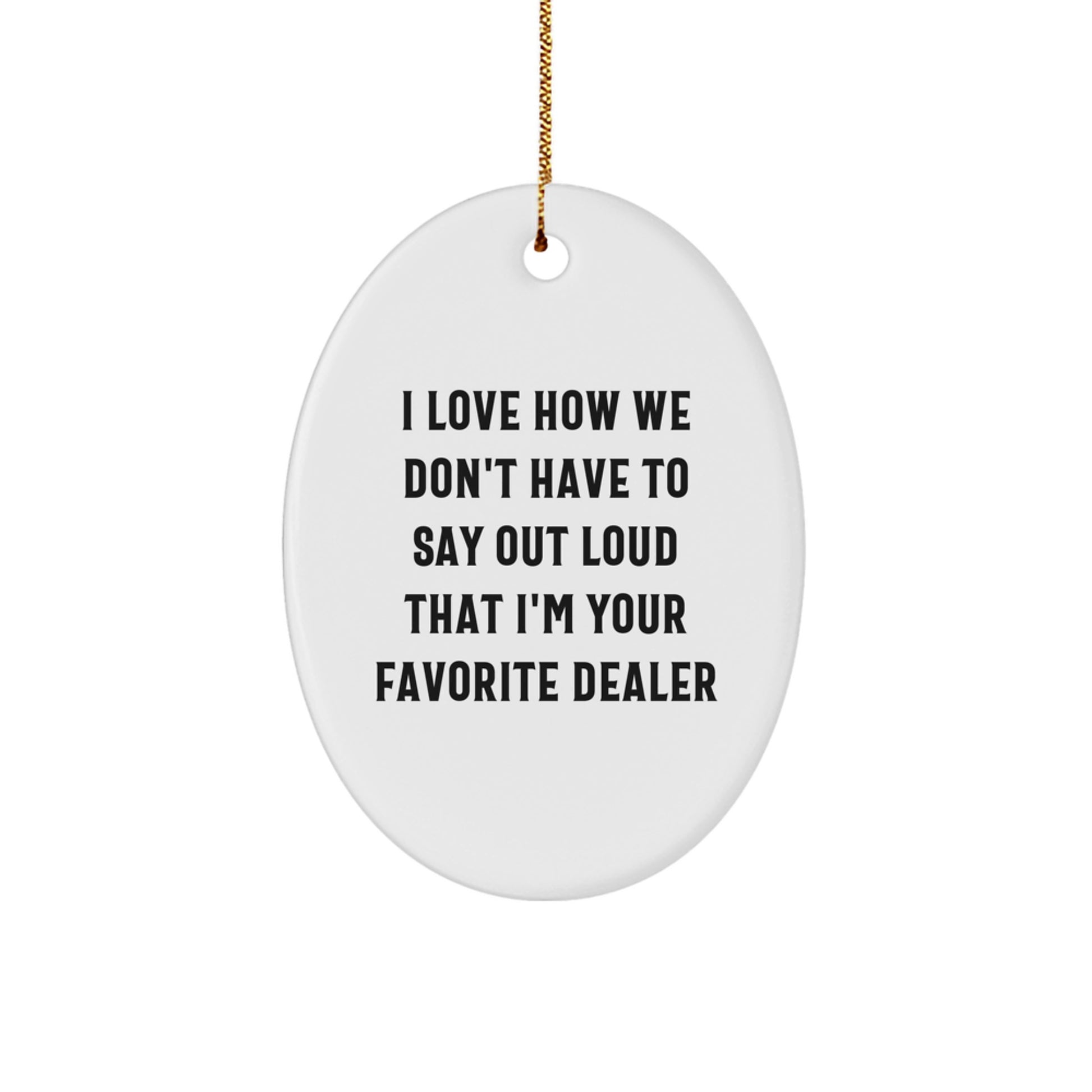 Funny Dealer Gifts from Men to Friends - I Love How We Don't Have To Say Out Loud That I'm Your Favorite Dealer Oval Ornament, Christmas Unique Gifts for Dealers - Image 1