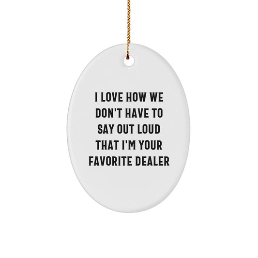 Funny Dealer Gifts from Men to Friends - I Love How We Don't Have To Say Out Loud That I'm Your Favorite Dealer Oval Ornament, Christmas Unique Gifts for Dealers - Image 1