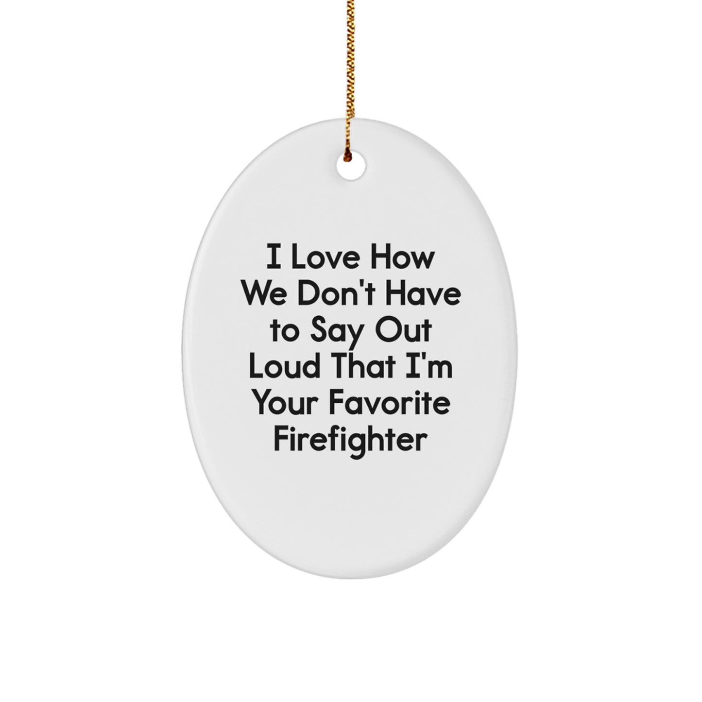 Funny Firefighter Gifts from Friends, Family, or Coworkers - I Love How We Don't Have To Say Out Loud That I'm Your Favorite Firefighter Oval Ornament, White, Christmas Unique - Image 1