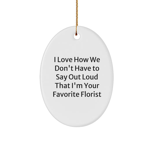 Funny Florist Gifts Oval Ornament I Love How We Don't Have To Say Out Loud That I'm Your Favorite Florist Gifts for Florist - Image 1