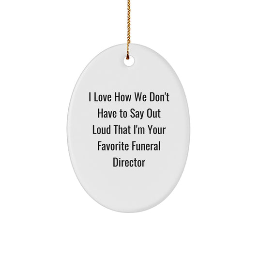 Funny Funeral Director Gifts from Friends - Oval Ornament with I Love How We Don't Have To Say Out Loud That I'm Your Favorite Funeral Director - Christmas Unique Gifts for Funeral Director - Image 1