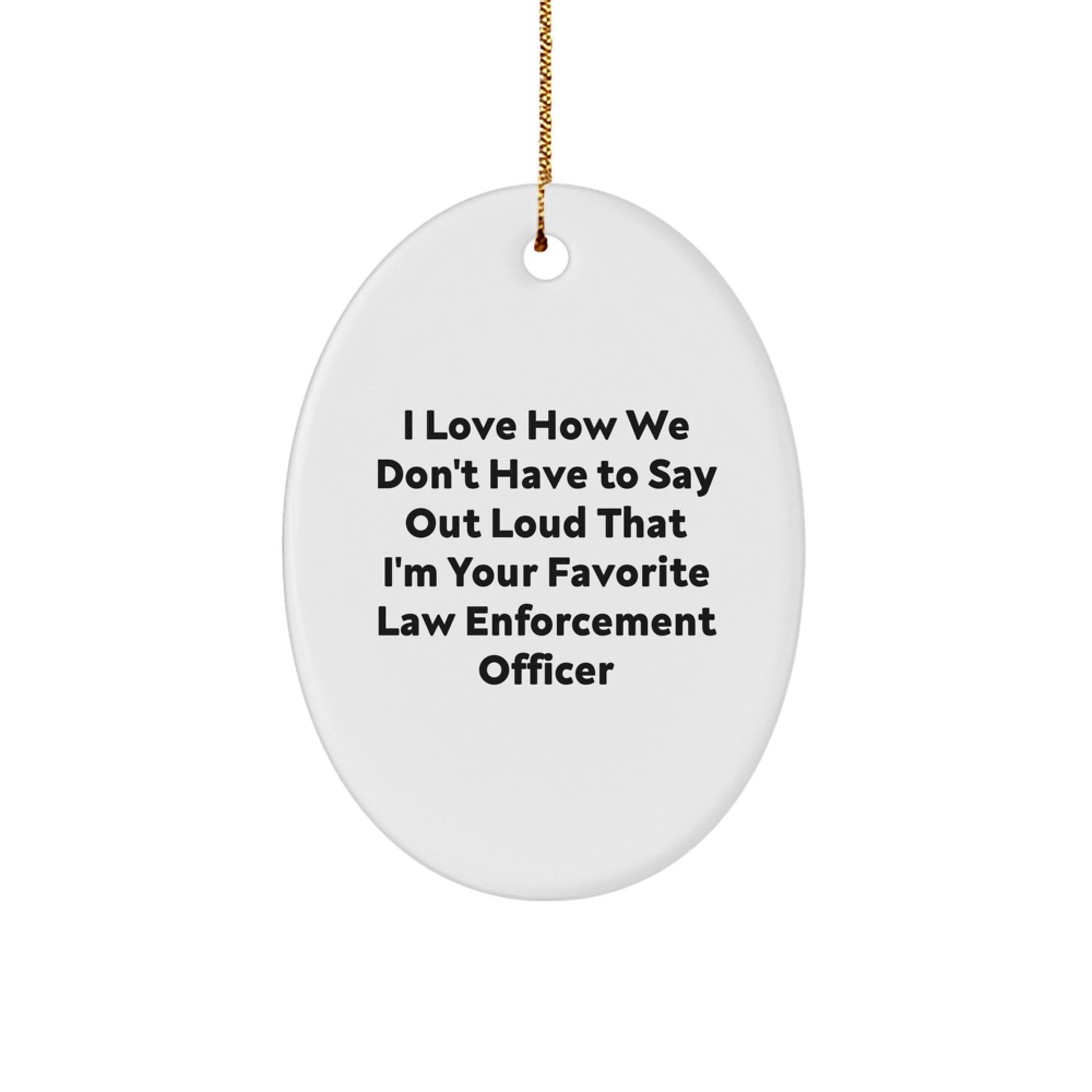 Law Enforcement Officer Gifts - Funny Quote Oval Ornament, Gifts from Men, Women, or Coworkers, Perfect for Christmas Unique Gifts, Oval Ornament for Law Enforcement Officers, I Love How... - Image 1