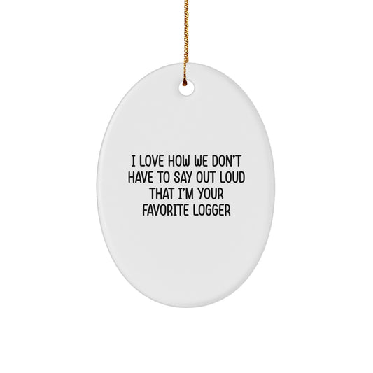 Funny Logger Oval Ornament Gift for Men Women Friends Family - I Love How We Don't Have To Say Out Loud That I'm Your Favorite Logger - Christmas Unique Gifts - Image 1