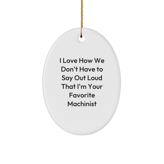 Machinist Gifts from Family - Funny Oval Ornament for Favorite Machinist, I Love How We Don't Have To Say Out Loud That I'm Your Favorite Machinist, Christmas Unique Gifts for Machinist - Image 1
