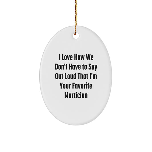 Funny Mortician Gifts from Friends and Family - Oval Ornament I Love How We Don't Have To Say Out Loud That I'm Your Favorite Mortician - Image 1
