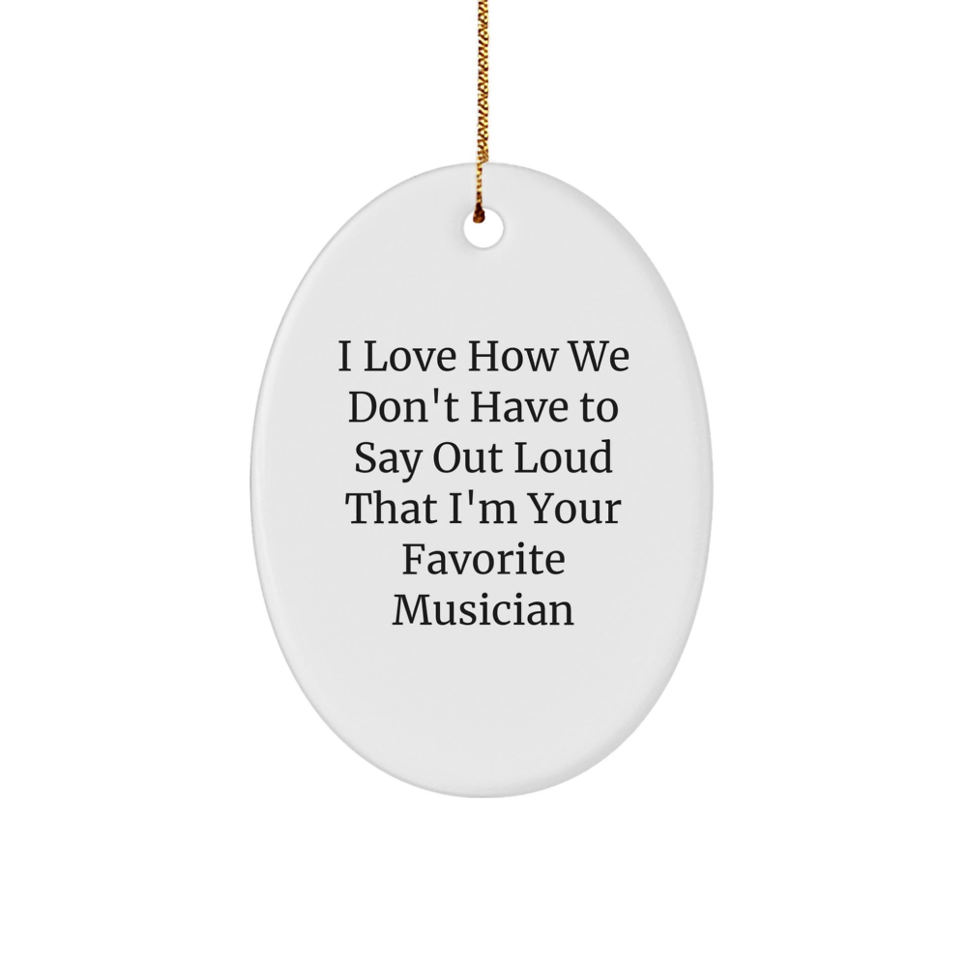 Funny Musician Gifts from Friends - I Love How We Don't Have To Say Out Loud That I'm Your Favorite Musician Oval Ornament for Christmas - Image 1