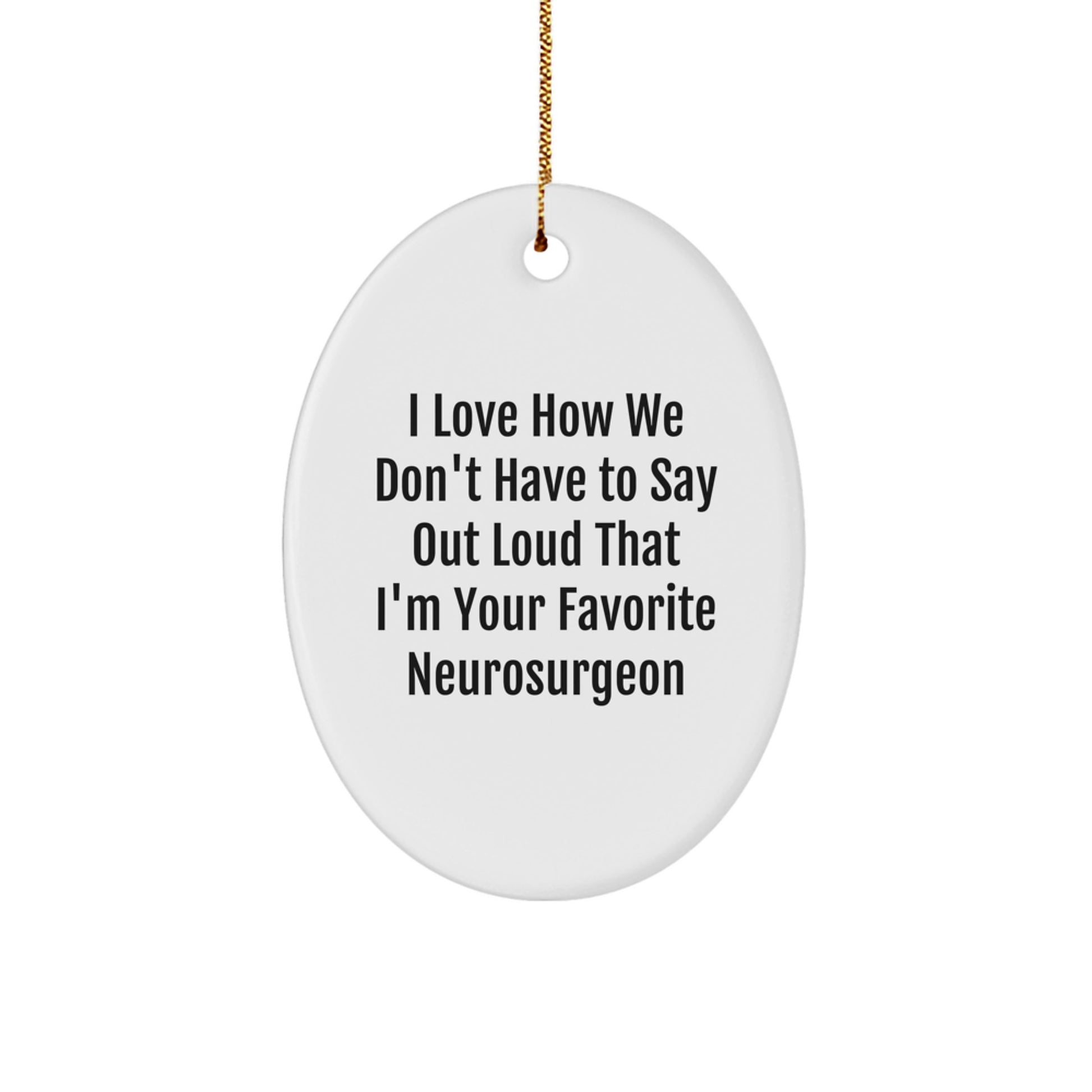 Funny Neurosurgeon Gifts from Friends, Unique Oval Ornaments for Christmas, I Love How We Don't Have To Say Out Loud That I'm Your Favorite Neurosurgeon - Image 1