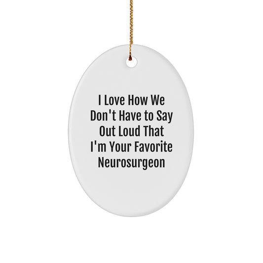 Funny Neurosurgeon Gifts from Friends, Unique Oval Ornaments for Christmas, I Love How We Don't Have To Say Out Loud That I'm Your Favorite Neurosurgeon - Image 1