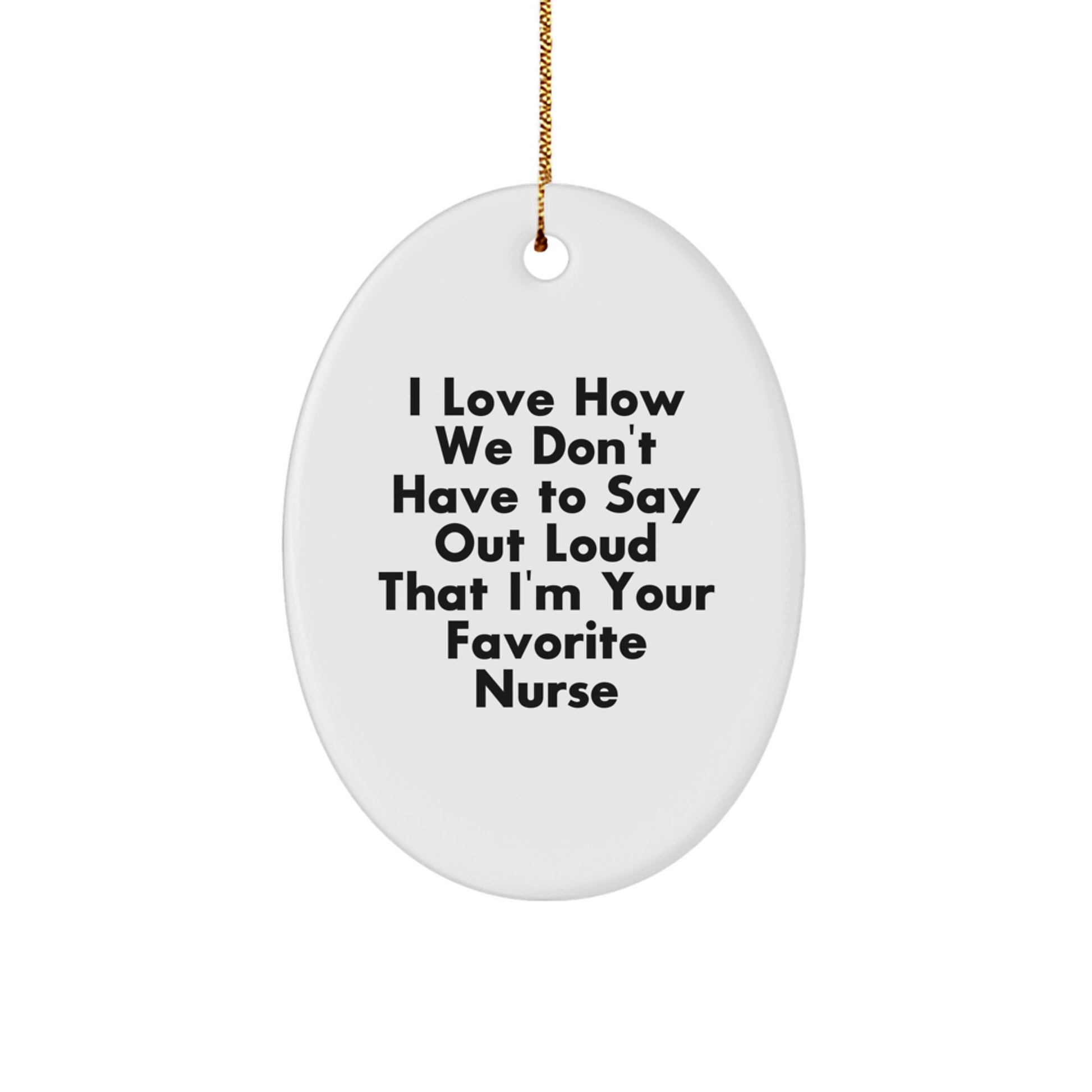 Funny Nurse Gifts - 'I Love How We Don't Have To Say Out Loud That I'm Your Favorite Nurse' Oval Ornament for Christmas, Gifts from Men to Women, Coworkers, Friends and Family - Image 1