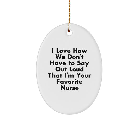 Funny Nurse Gifts - 'I Love How We Don't Have To Say Out Loud That I'm Your Favorite Nurse' Oval Ornament for Christmas, Gifts from Men to Women, Coworkers, Friends and Family - Image 1