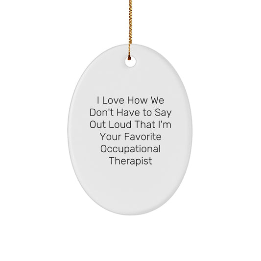 Occupational Therapist Gifts from Friends - I Love How We Don't Have To Say Out Loud That I'm Your Favorite Occupational Therapist Christmas Oval Ornament - Image 1