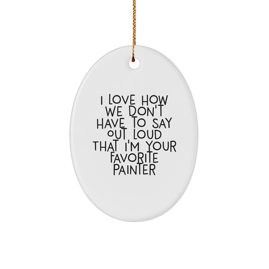 Funny Painter Gifts for Christmas - Oval Ornament with Quote 'I Love How We Don't Have To Say Out Loud That I'm Your Favorite Painter' from Friends, Family, or Coworkers - Image 1