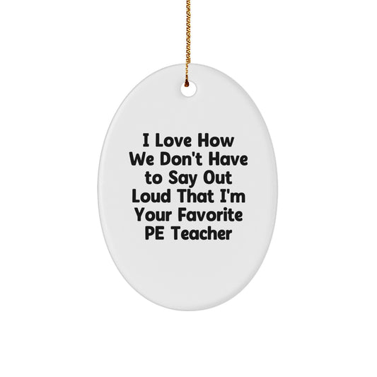 Funny PE Teacher Gifts from Family, Unique Oval Ornament for PE Teachers, 'I Love How We Don't Have To Say Out Loud That I'm Your Favorite PE Teacher' Christmas Ornament - Image 1