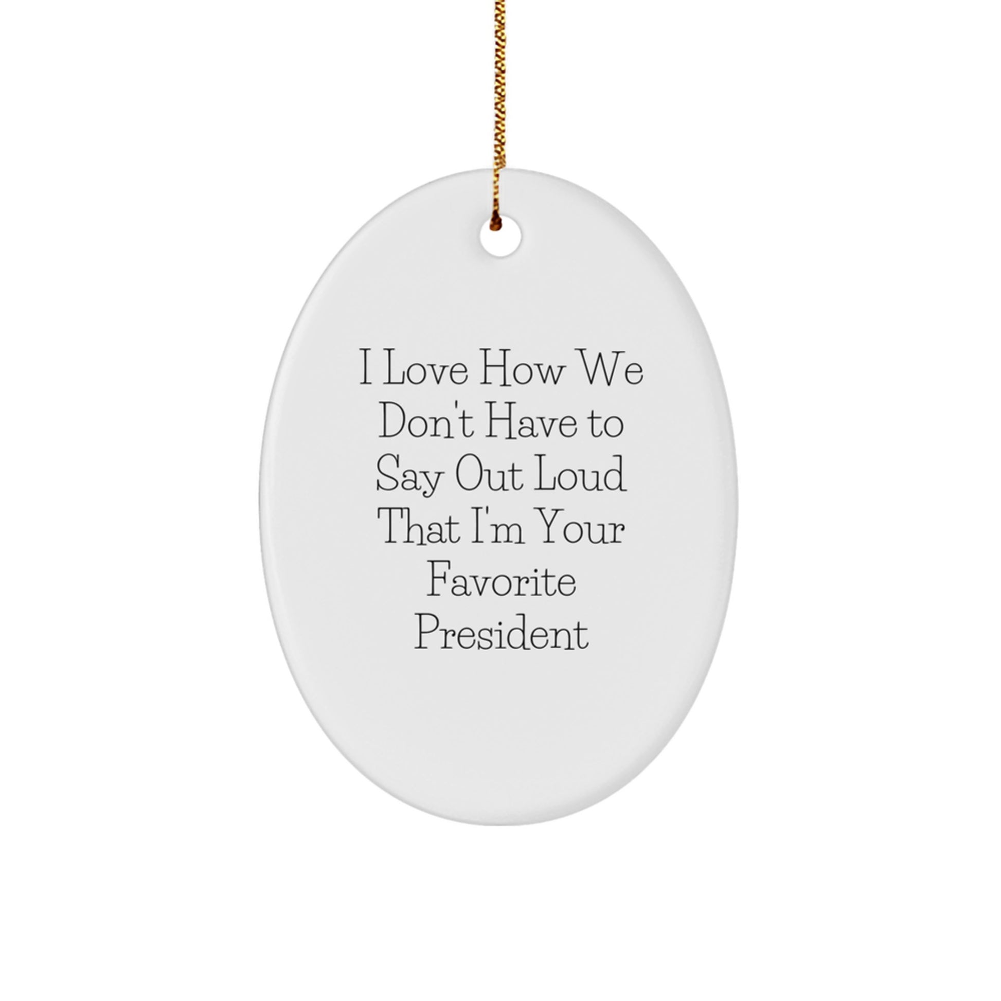 Funny President Gifts for Men - Oval Ornament with I Love How We Don't Have To Say Out Loud That I'm Your Favorite President Quote, Gifts from Men to President, Christmas Unique Gifts - Image 1