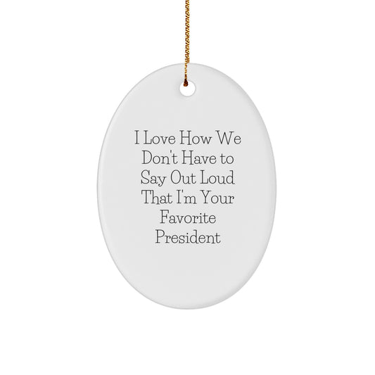 Funny President Gifts for Men - Oval Ornament with I Love How We Don't Have To Say Out Loud That I'm Your Favorite President Quote, Gifts from Men to President, Christmas Unique Gifts - Image 1