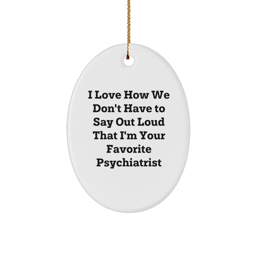 Funny Psychiatrist Gifts for Christmas - I Love How We Don't Have To Say Out Loud That I'm Your Favorite Psychiatrist - Oval Ornament from Gifts from Family - Image 1