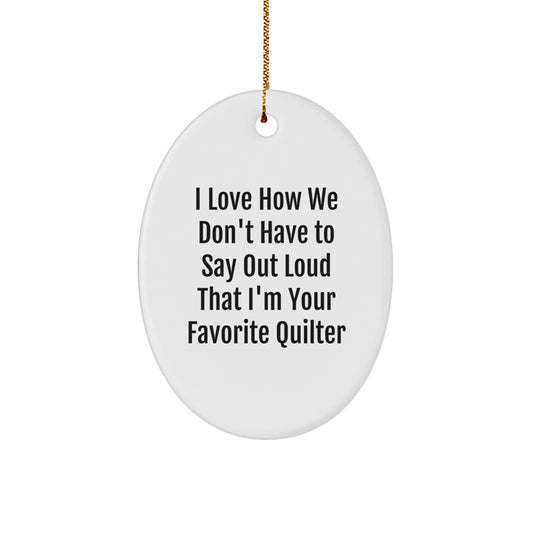 Quilter Gifts from Friends, Family, or Coworkers - Oval Ornament with Funny Quote, 'I Love How We Don't Have to Say Out Loud That I'm Your Favorite Quilter', for Christmas - Image 1