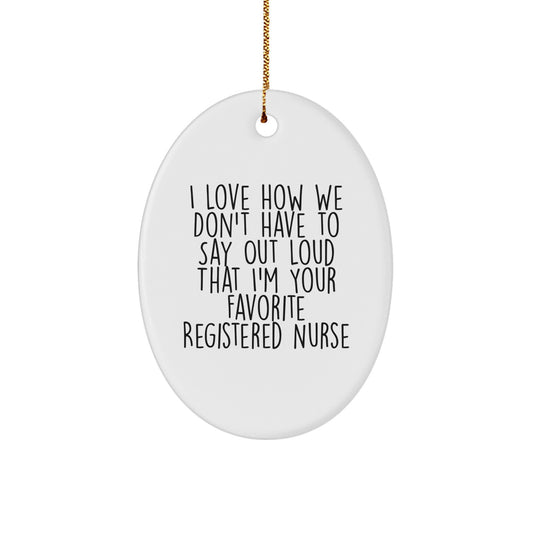 Funny Christmas Unique Gifts for Registered Nurse - I Love How We Don't Have To Say Out Loud That I'm Your Favorite - Oval Ornament, Gifts from Coworkers to Family - Image 1