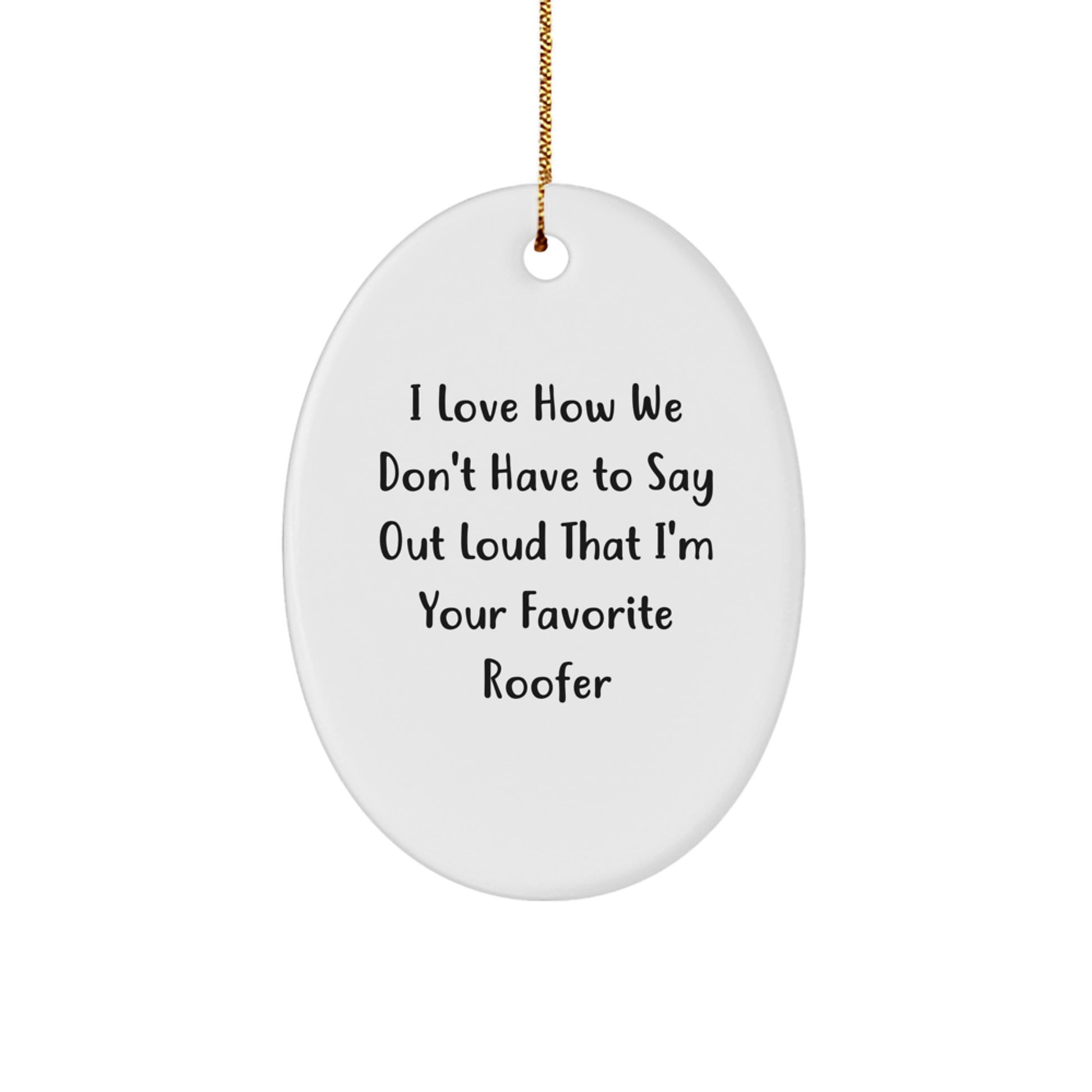 Funny Roofer Gifts from Friends - I Love How We Don't Have To Say Out Loud That I'm Your Favorite Roofer, Oval Christmas Ornament for Roofer - Image 1