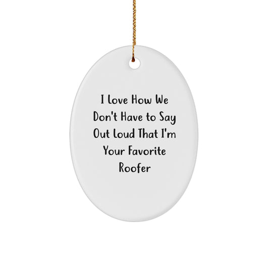 Funny Roofer Gifts from Friends - I Love How We Don't Have To Say Out Loud That I'm Your Favorite Roofer, Oval Christmas Ornament for Roofer - Image 1