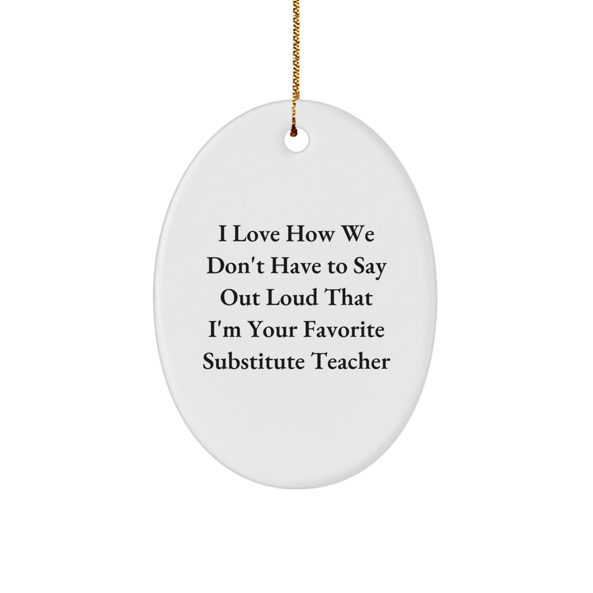 Funny Substitute Teacher Gifts from Friends - 'I Love How We Don't Have To Say Out Loud That I'm Your Favorite Substitute Teacher' Oval Ornament for Christmas - Image 1