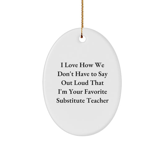 Funny Substitute Teacher Gifts from Friends - 'I Love How We Don't Have To Say Out Loud That I'm Your Favorite Substitute Teacher' Oval Ornament for Christmas - Image 1