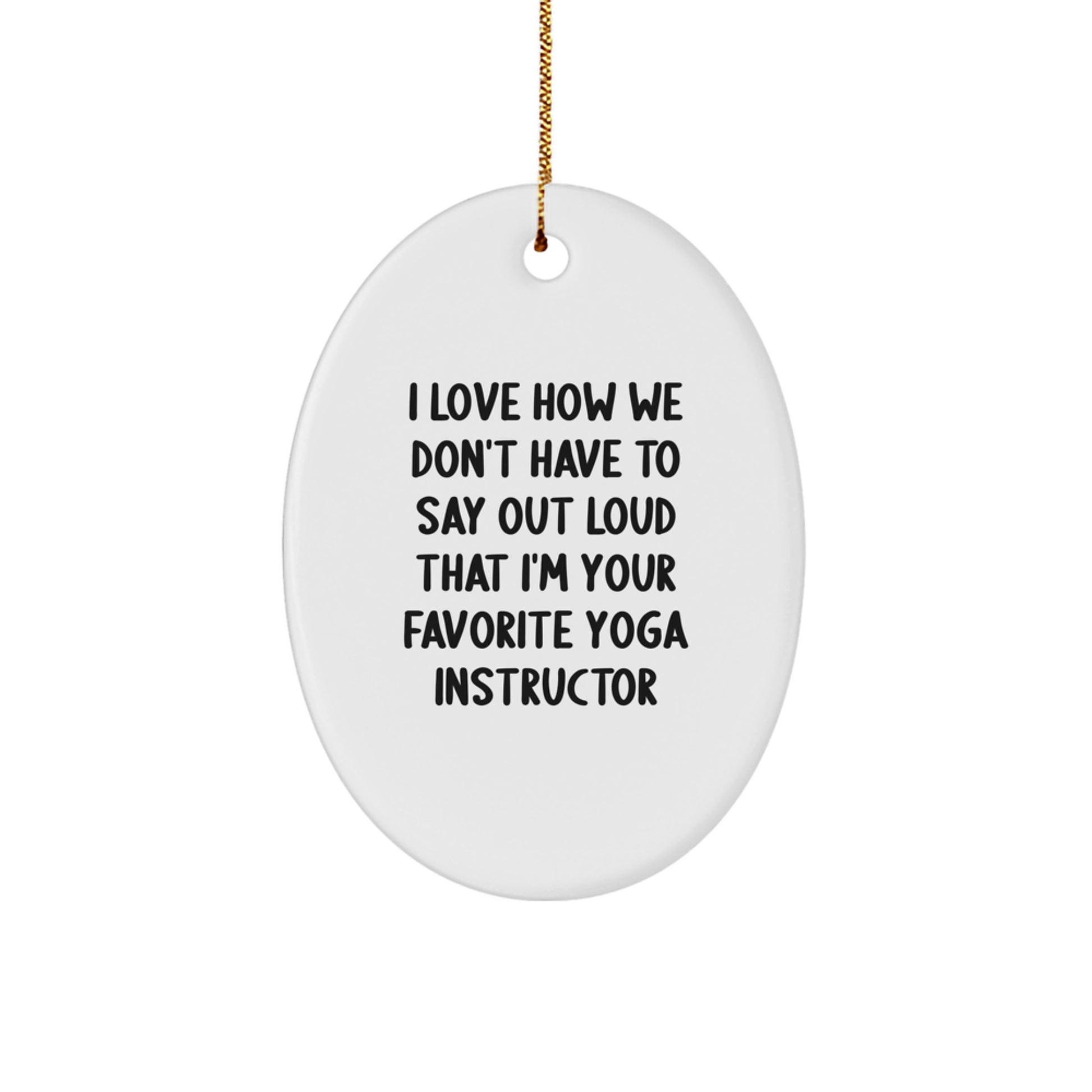 Yoga Instructor Gifts from Friends, Funny Oval Ornament with 'I Love How We Don't Have To Say Out Loud That I'm Your Favorite Yoga Instructor' Christmas Unique Gifts for Yoga Instructors - Image 1