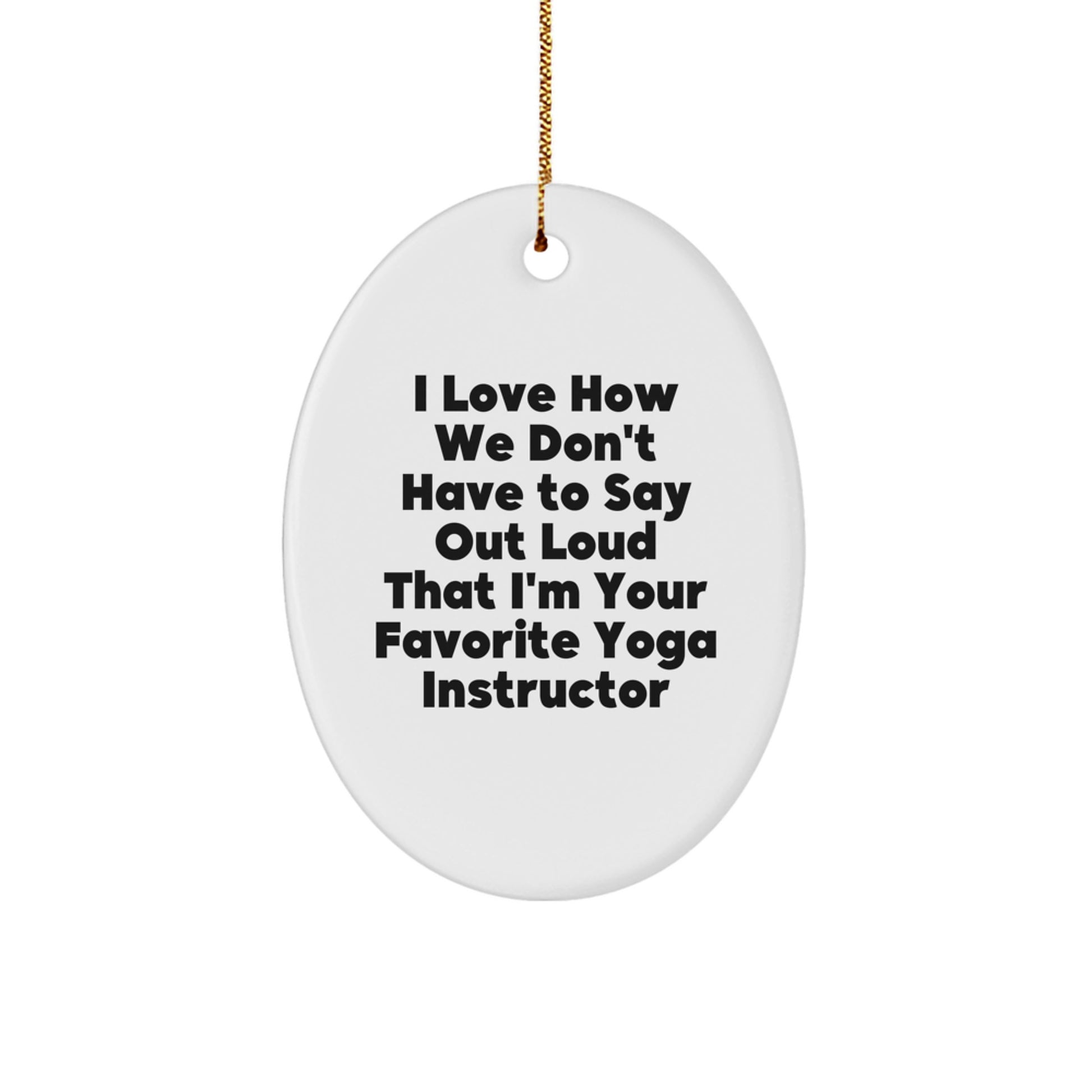 Funny Yoga Instructor Gifts from Friends - 'I Love How We Don't Have To Say Out Loud That I'm Your Favorite Yoga Instructor' Oval Ornament for Yoga Instructor's Home or Office - Image 1