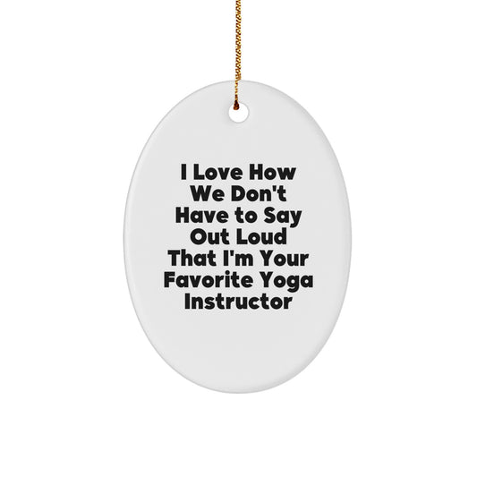 Funny Yoga Instructor Gifts from Friends - 'I Love How We Don't Have To Say Out Loud That I'm Your Favorite Yoga Instructor' Oval Ornament for Yoga Instructor's Home or Office - Image 1