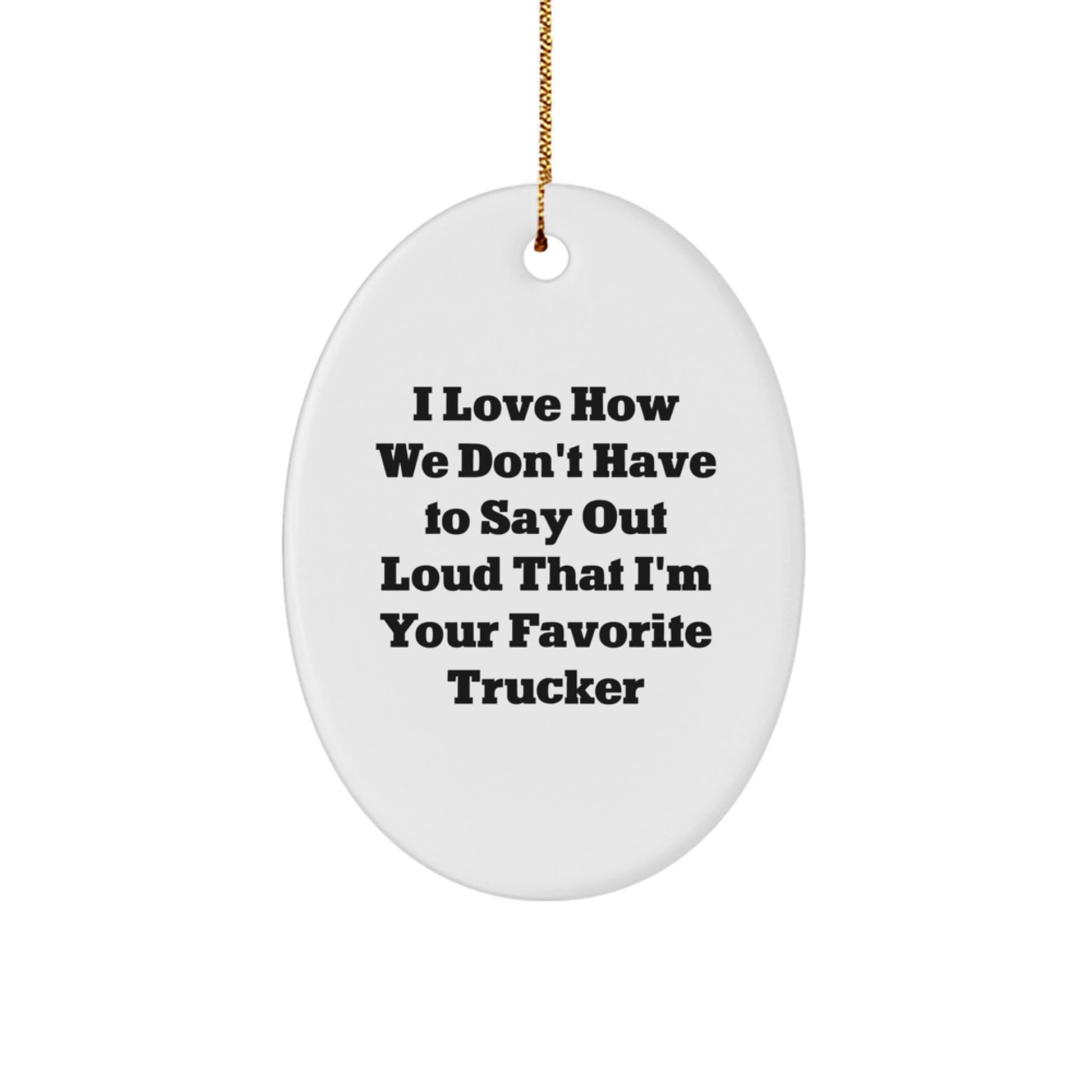 Funny Trucker Gifts from Friends - I Love How We Don't Have to Say Out Loud That I'm Your Favorite Trucker Oval Ornament, Gifts for Trucker, Christmas Unique Gifts - Image 1