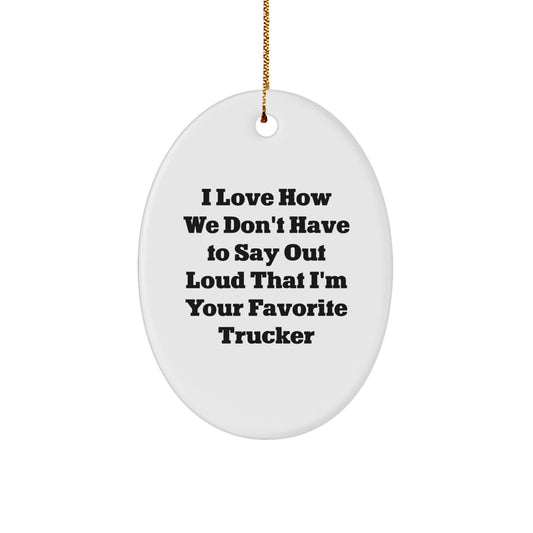 Funny Trucker Gifts from Friends - I Love How We Don't Have to Say Out Loud That I'm Your Favorite Trucker Oval Ornament, Gifts for Trucker, Christmas Unique Gifts - Image 1