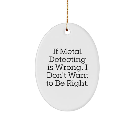 Metal Detecting Gifts for Men, Funny Oval Ornament, 'If Metal Detecting Is Wrong, I Don't Want To Be Right' Quote, Christmas Unique Gifts from Family - Image 1