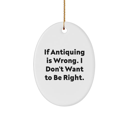 Antiquing Oval Ornament Gifts from Friends for Family - If Antiquing Is Wrong. I Don't Want To Be Right. - Unique Christmas Unique Gifts - Image 1