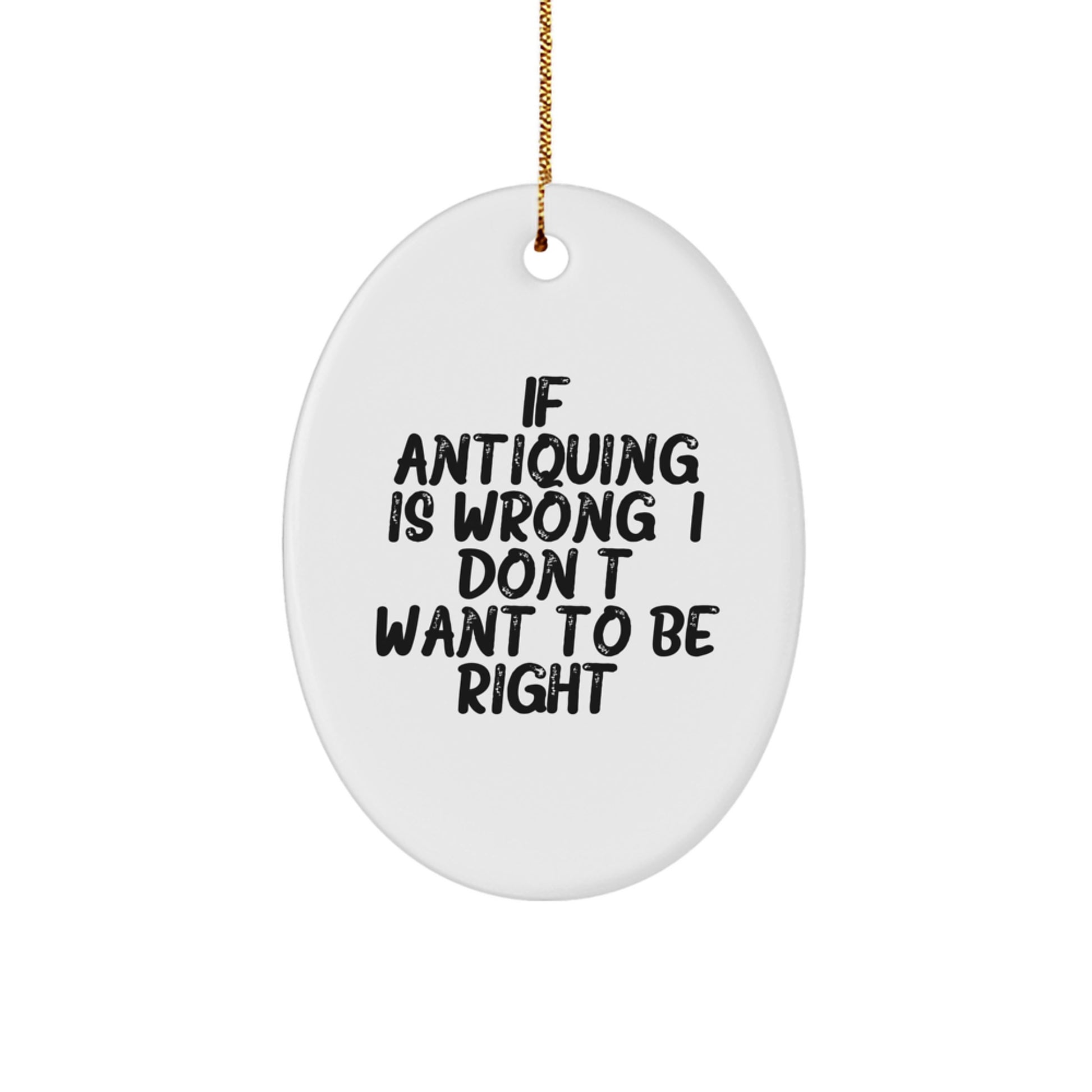 Antiquing Gifts from Friends, Funny Oval Ornament with 'If Antiquing Is Wrong. I Don't Want To Be Right.' Quote, Perfect for Christmas - Image 1