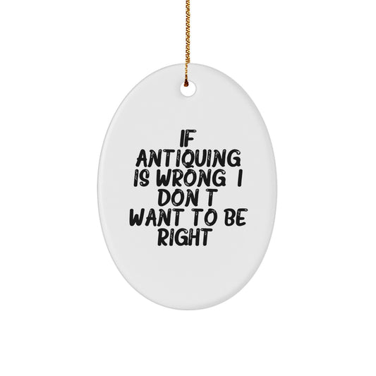 Antiquing Gifts from Friends, Funny Oval Ornament with 'If Antiquing Is Wrong. I Don't Want To Be Right.' Quote, Perfect for Christmas - Image 1