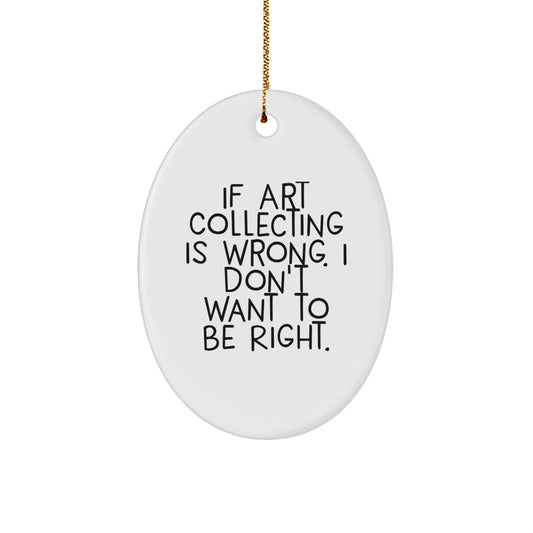 Art Collecting Humor Oval Ornament Gifts from Friends for Christmas - 'If Art Collecting Is Wrong. I Don't Want To Be Right.' - Image 1