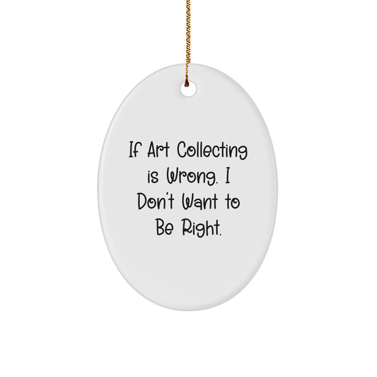 Art Collecting Gifts for Friends and Family - Oval Ornament with Funny Quote - 'If Art Collecting Is Wrong. I Don't Want To Be Right.' - Christmas Unique Gifts from Friends to Coworkers - Image 1
