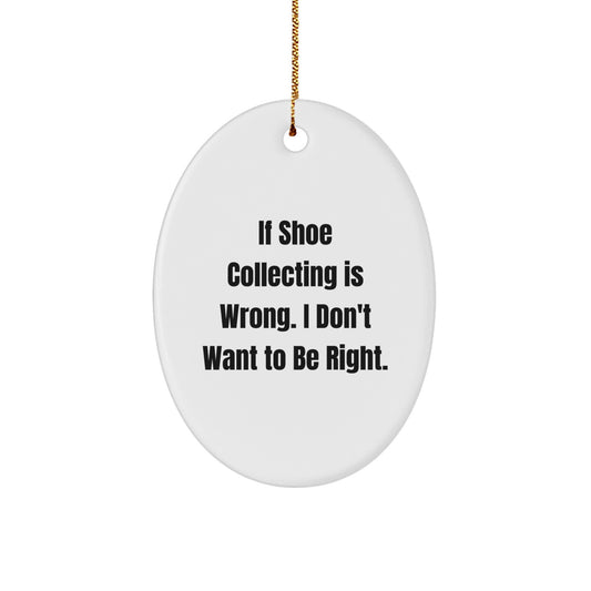 Funny Shoe Collecting Gifts from Friends for Christmas - Oval Ornament with 'If Shoe Collecting Is Wrong. I Don't Want To Be Right.' Quote - Image 1