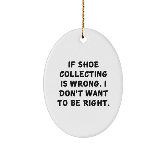 Funny Shoe Collecting Gifts from Friends, Christmas Oval Ornament Quotes 'If Shoe Collecting Is Wrong, I Don't Want To Be Right.' for Shoe Collecting Enthusiasts - Image 1