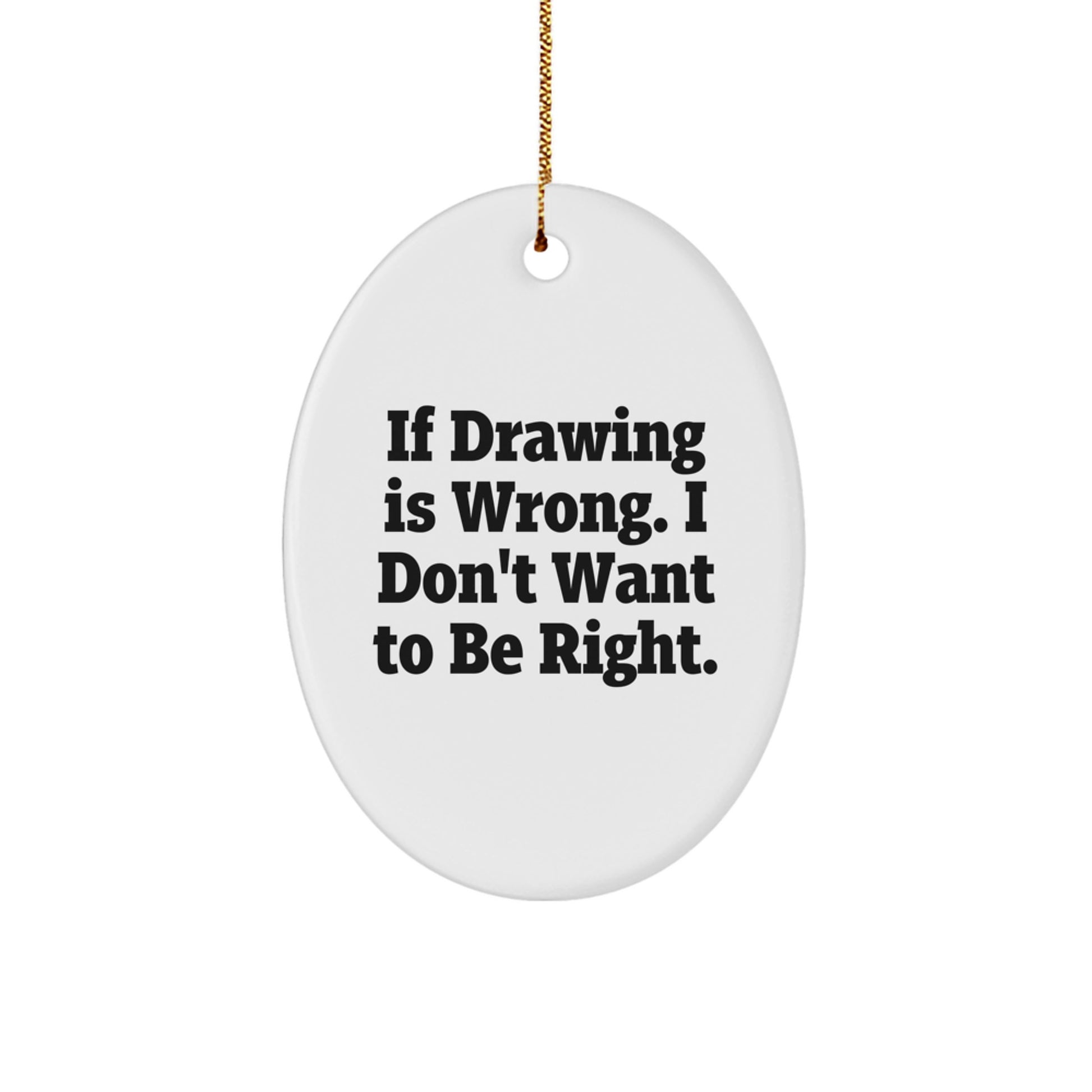 Funny Drawing Gifts for Friends from If Drawing Is Wrong I Don't Want To Be Right Oval Ornament for Christmas - Image 1
