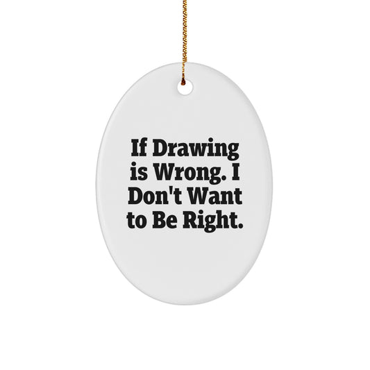 Funny Drawing Gifts for Friends from If Drawing Is Wrong I Don't Want To Be Right Oval Ornament for Christmas - Image 1
