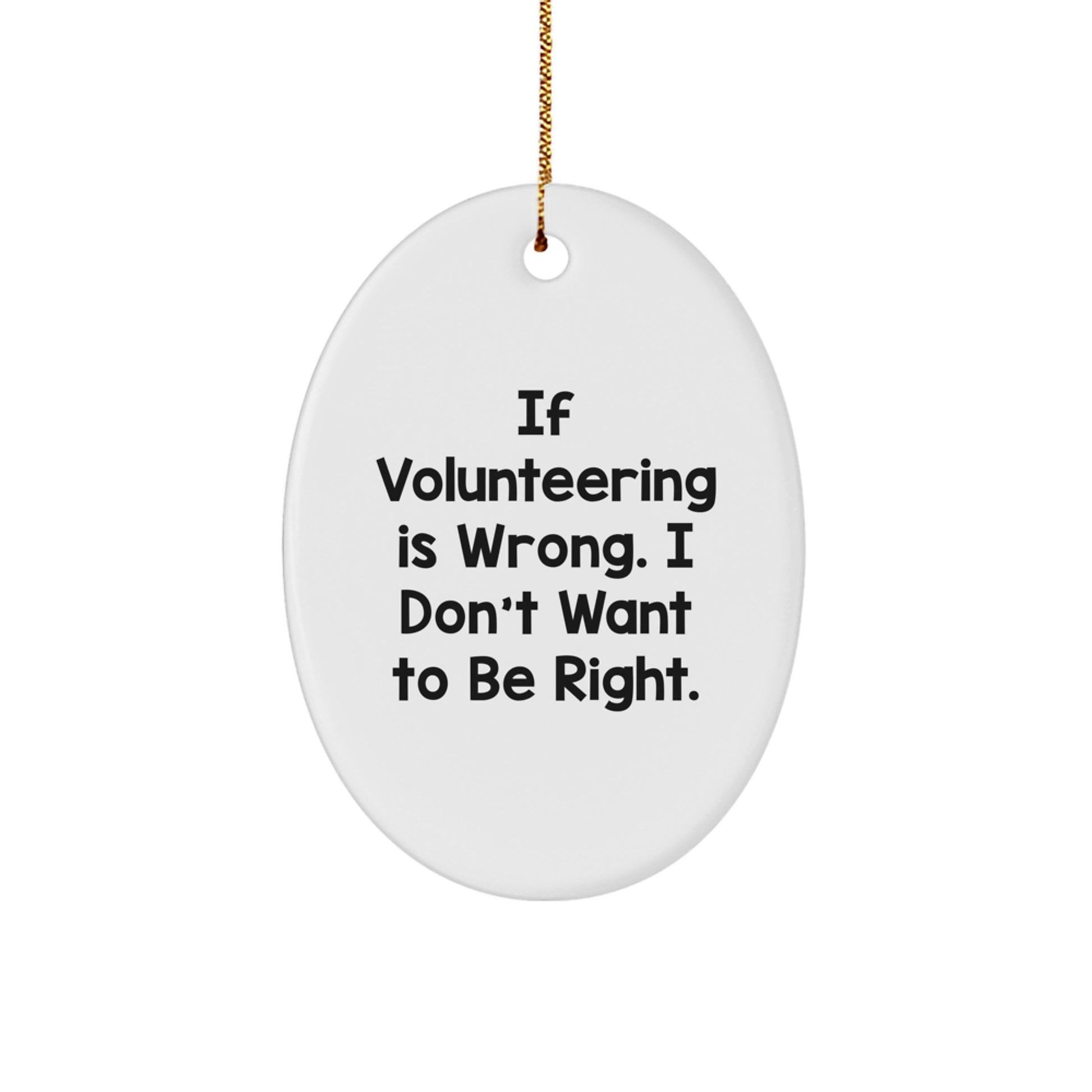 Volunteering Gifts from Friends - If Volunteering Is Wrong. I Don't Want To Be Right. Oval Ornament for Christmas - Image 1