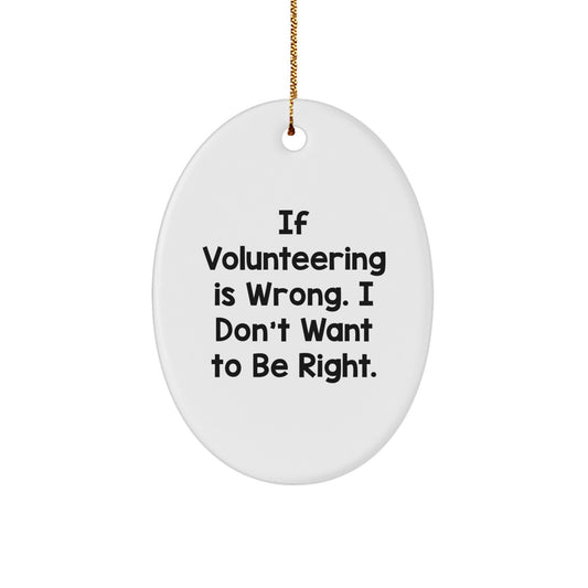 Volunteering Gifts from Friends - If Volunteering Is Wrong. I Don't Want To Be Right. Oval Ornament for Christmas - Image 1