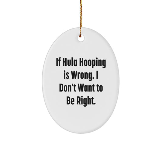 Hula Hooping Fun Gifts from Friends for Men, Women, and Family - Oval Ornament with Funny Quote 'If Hula Hooping Is Wrong. I Don't Want To Be Right.' - Christmas Unique Gift Ideas - Image 1