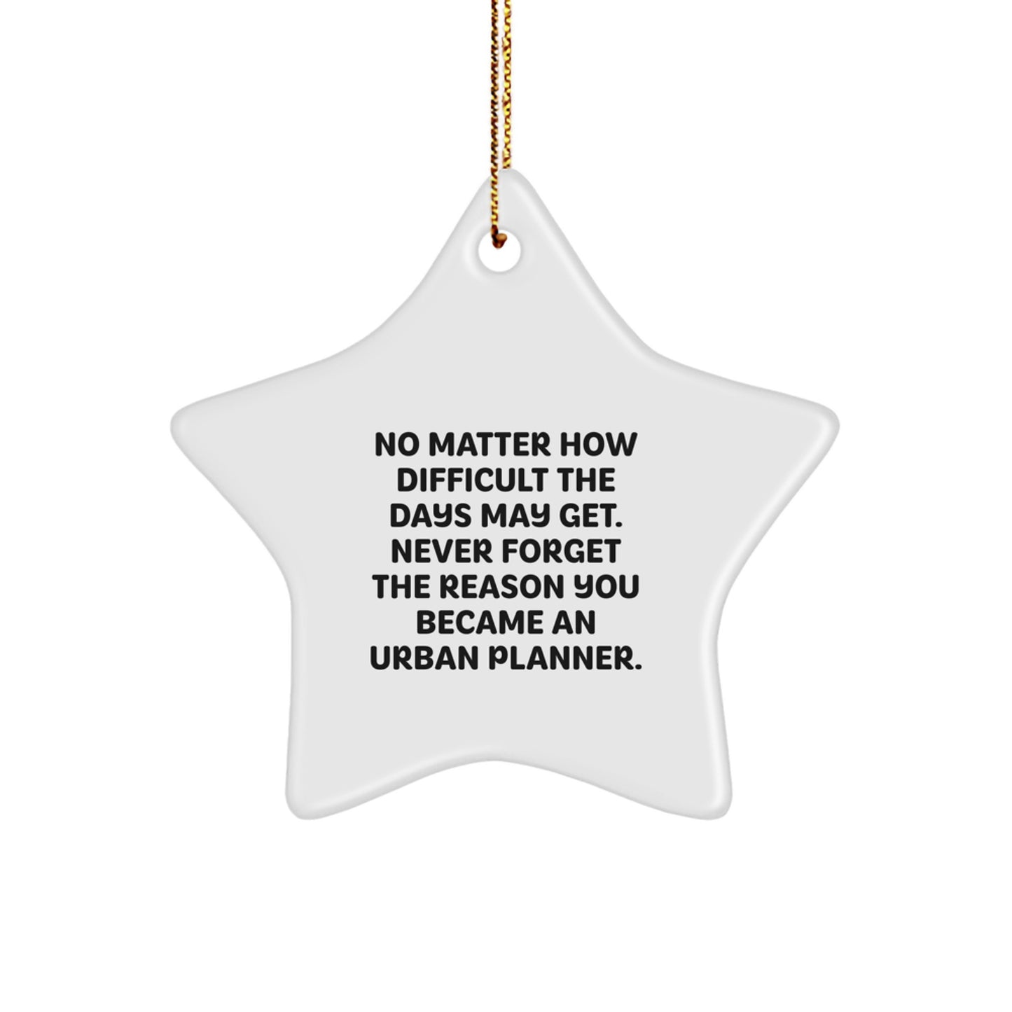 Funny Urban Planner Gift, Star Ornament for Urban Planner Friends, Inspirational Quote 'No Matter How Difficult The Days May Get. Never Forget The Reason You Became An Urban Planner.' - Image 1