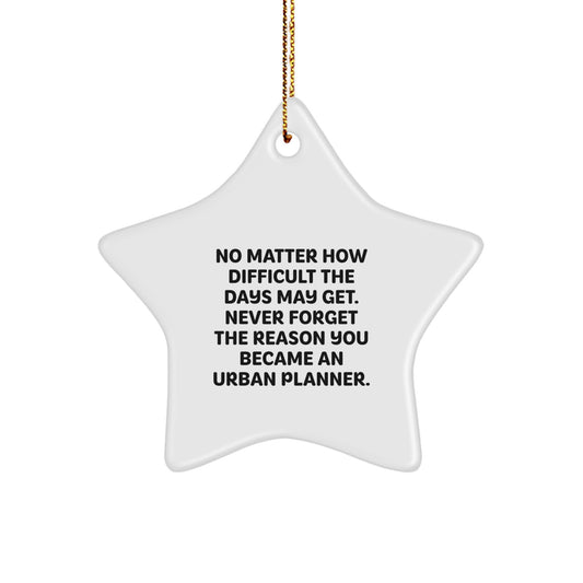 Funny Urban Planner Gift, Star Ornament for Urban Planner Friends, Inspirational Quote 'No Matter How Difficult The Days May Get. Never Forget The Reason You Became An Urban Planner.' - Image 1