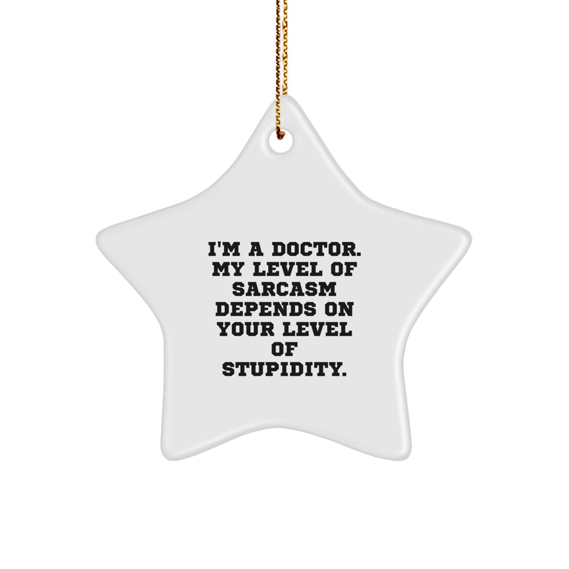 Funny Doctor Gifts from Friends for Christmas - Star Ornament with I'm A Doctor. My Level Of Sarcasm Depends On Your Level Of Stupidity. - Image 1