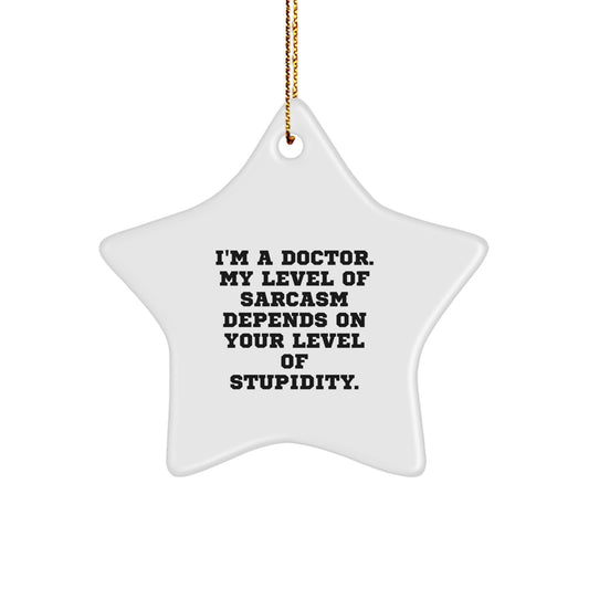 Funny Doctor Gifts from Friends for Christmas - Star Ornament with I'm A Doctor. My Level Of Sarcasm Depends On Your Level Of Stupidity. - Image 1