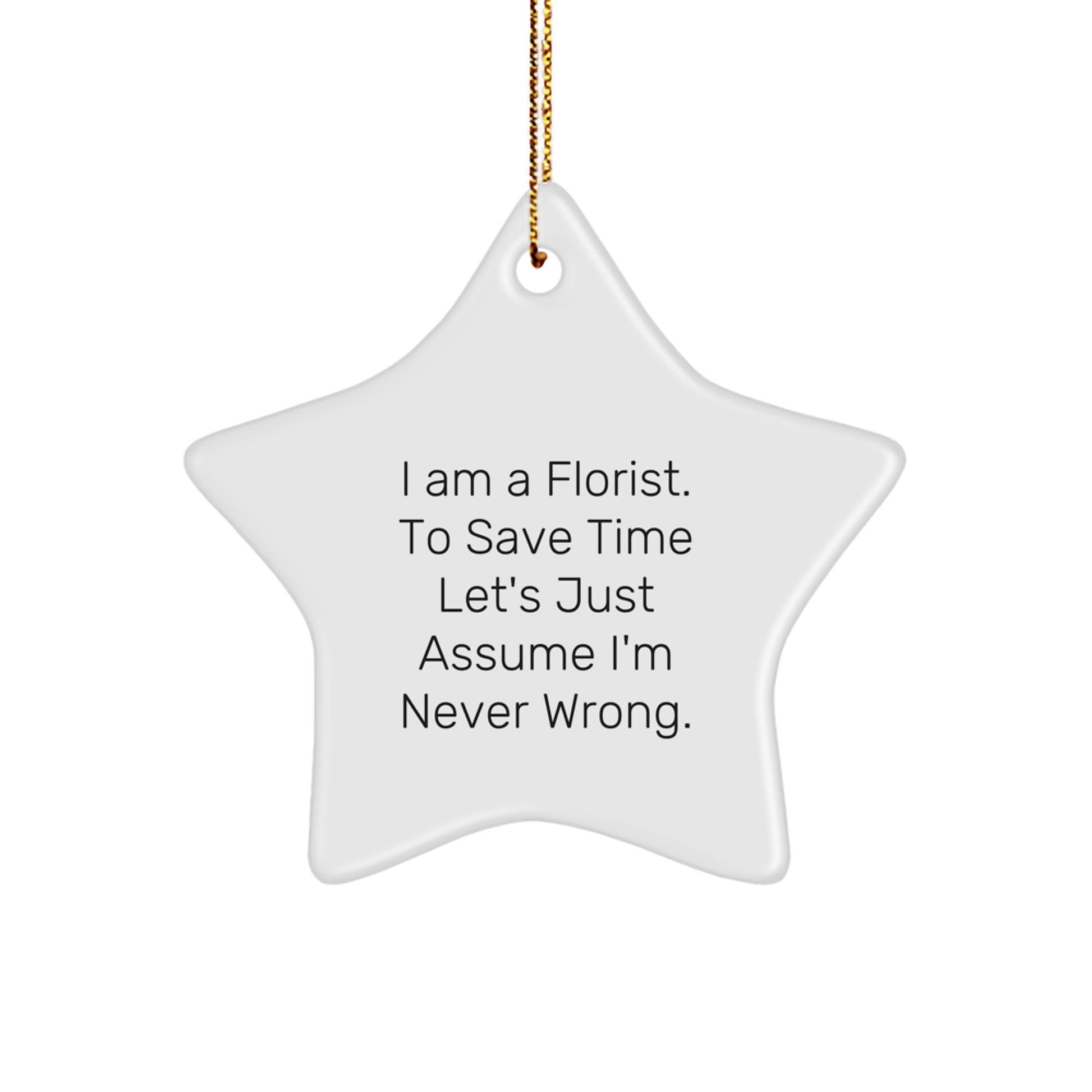 Funny Florist Gifts from Men to Florist Friends at Christmas - 'I Am A Florist. To Save Time Let's Just Assume I'm Never Wrong.' Star Ornament - Image 1